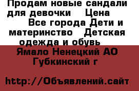 Продам новые сандали для девочки  › Цена ­ 3 500 - Все города Дети и материнство » Детская одежда и обувь   . Ямало-Ненецкий АО,Губкинский г.